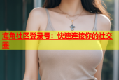 海角社区登录号：快速连接你的社交圈
