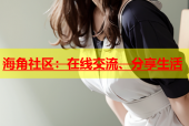 海角社区：在线交流、分享生活