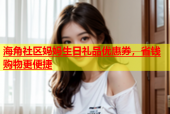 海角社区妈妈生日礼品优惠券，省钱购物更便捷