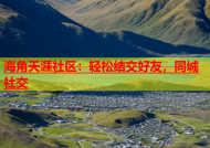 海角天涯社区：轻松结交好友，同城社交