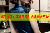 海角社区：还能用吗？快速查询平台