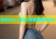 康复中心：海角社区健康服务平台