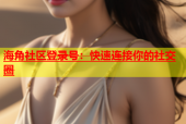 海角社区登录号：快速连接你的社交圈