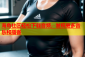 海角社区轻松下载音频，发现更多音乐和播客