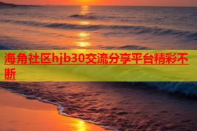 海角社区hjb30交流分享平台精彩不断