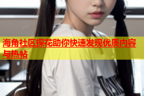 海角社区探花助你快速发现优质内容与热帖