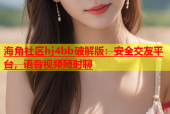 海角社区hj4bb破解版：安全交友平台，语音视频随时聊