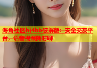 海角社区hj4bb破解版：安全交友平台，语音视频随时聊
