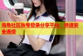 海角社区账号登录分享平台，快速安全连接