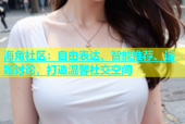 海角社区：自由表达、智能推荐、话题讨论，打造温馨社交空间