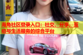 海角社区登录入口：社交、分享、互动与生活服务的综合平台