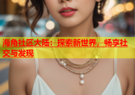 海角社区大陆：探索新世界，畅享社交与发现