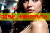 海角天涯：全球社交互动平台