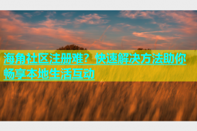 海角社区注册难？快速解决方法助你畅享本地生活互动