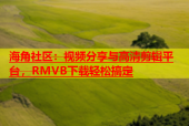 海角社区：视频分享与高清剪辑平台，RMVB下载轻松搞定