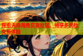 探索天涯海角交友社区，畅享多元社交新体验