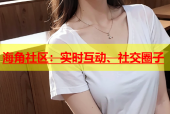 海角社区：实时互动、社交圈子