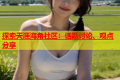 探索天涯海角社区：话题讨论、观点分享