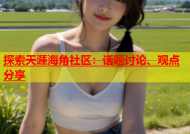 探索天涯海角社区：话题讨论、观点分享