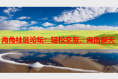 海角社区论坛：轻松交友、自由聊天