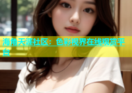 海角天涯社区：色彩视界在线观赏平台