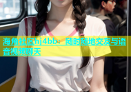 海角社区hj4bb：随时随地交友与语音视频聊天