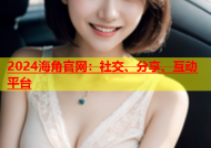 2024海角官网：社交、分享、互动平台