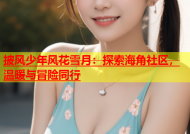 披风少年风花雪月：探索海角社区，温暖与冒险同行