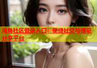 海角社区登录入口：便捷社交与信息分享平台