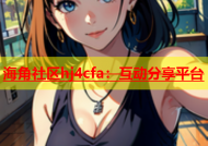 海角社区hj4cfa：互动分享平台