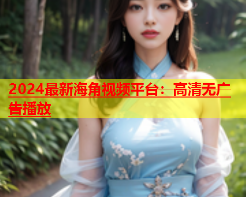 2024最新海角视频平台：高清无广告播放  第2张