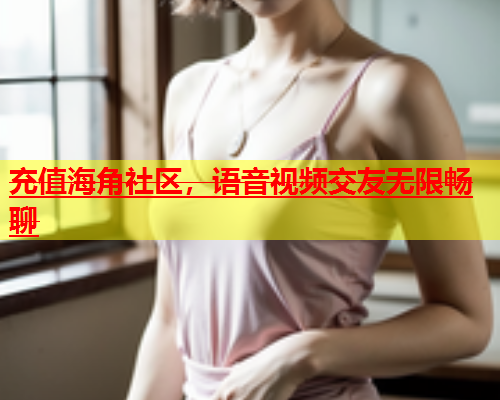 充值海角社区，语音视频交友无限畅聊  第1张