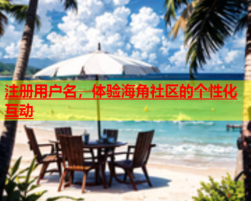 注册用户名，体验海角社区的个性化互动  第1张