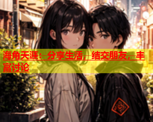 海角天涯：分享生活，结交朋友，丰富讨论  第2张