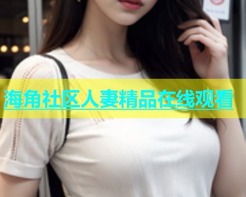 海角社区人妻精品在线观看  第2张