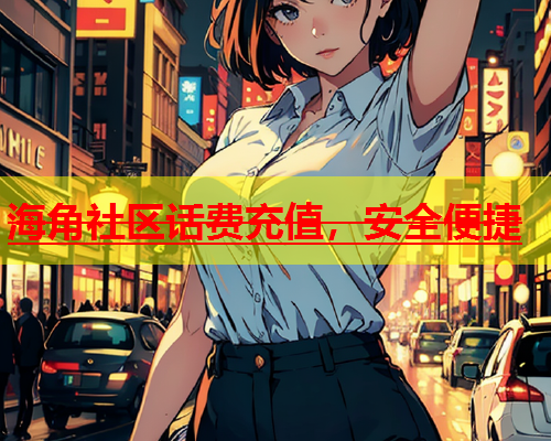 海角社区话费充值，安全便捷  第1张