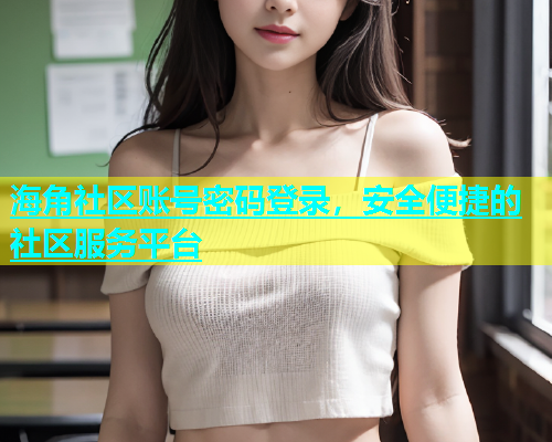 海角社区账号密码登录，安全便捷的社区服务平台  第1张