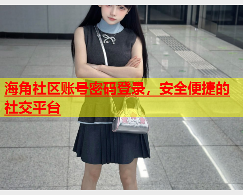 海角社区账号密码登录，安全便捷的社交平台  第1张