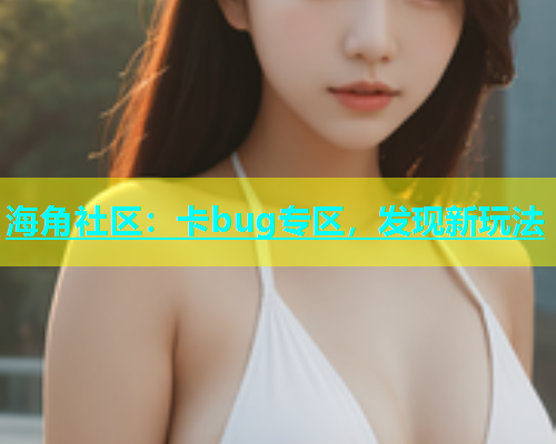 海角社区：卡bug专区，发现新玩法  第1张