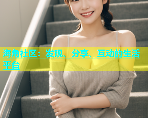 海角社区：发现、分享、互动的生活平台  第1张
