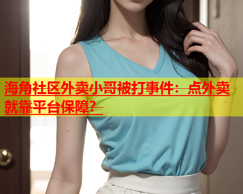 海角社区外卖小哥被打事件：点外卖就靠平台保障？  第2张