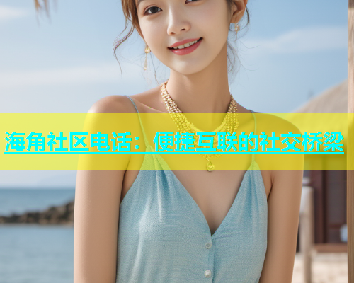 海角社区电话：便捷互联的社交桥梁  第1张