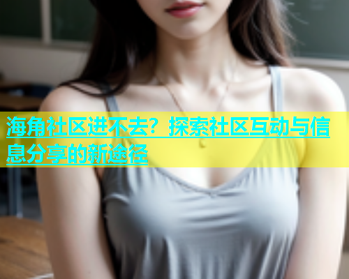 海角社区进不去？探索社区互动与信息分享的新途径  第1张