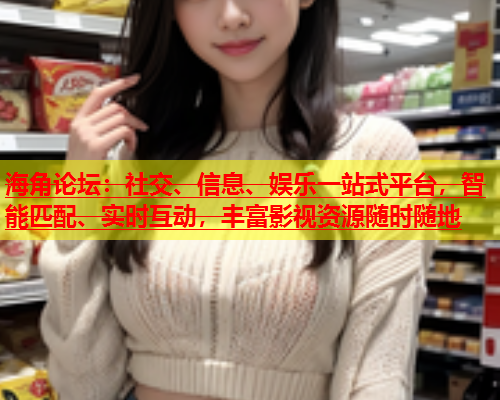 海角论坛：社交、信息、娱乐一站式平台，智能匹配、实时互动，丰富影视资源随时随地  第1张