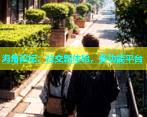 海角论坛：社交新体验，多功能平台  第1张