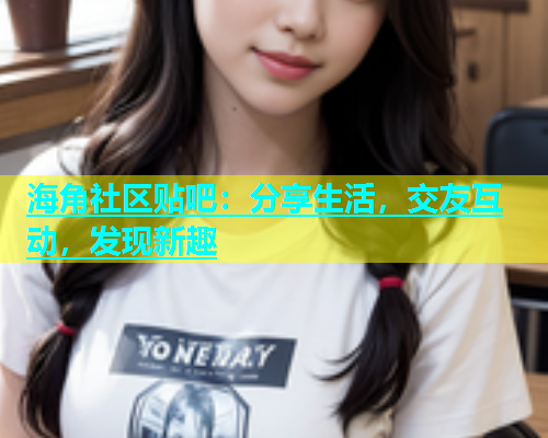 海角社区贴吧：分享生活，交友互动，发现新趣  第2张