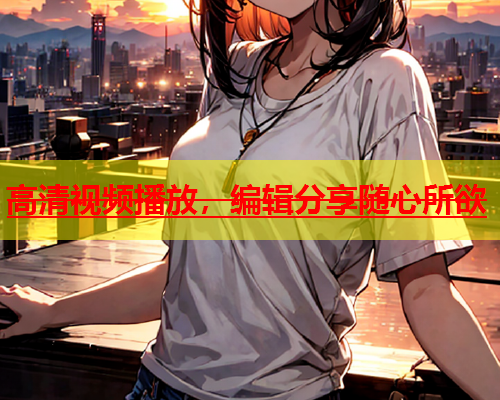 高清视频播放，编辑分享随心所欲  第1张