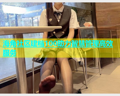 海角社区建档100助力智慧管理高效服务  第1张