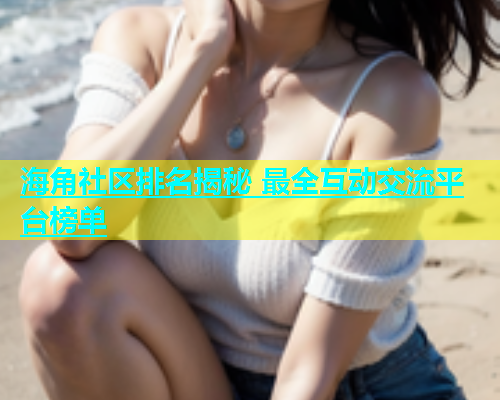海角社区排名揭秘 最全互动交流平台榜单  第1张